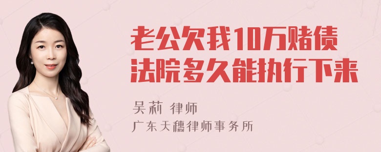 老公欠我10万赌债法院多久能执行下来