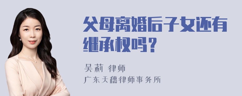 父母离婚后子女还有继承权吗？