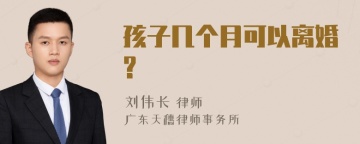 孩子几个月可以离婚?