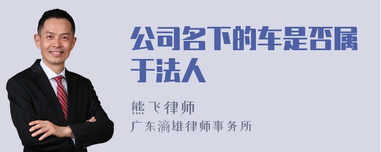 公司名下的车是否属于法人