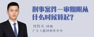 刑事案件一审期限从什么时候算起？