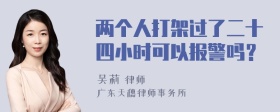 两个人打架过了二十四小时可以报警吗？