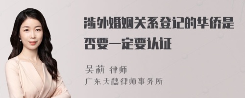 涉外婚姻关系登记的华侨是否要一定要认证