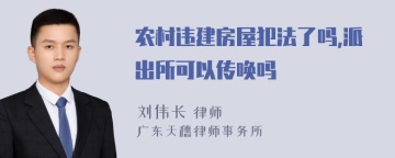 农村违建房屋犯法了吗,派出所可以传唤吗