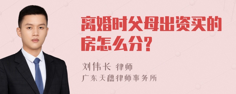 离婚时父母出资买的房怎么分?