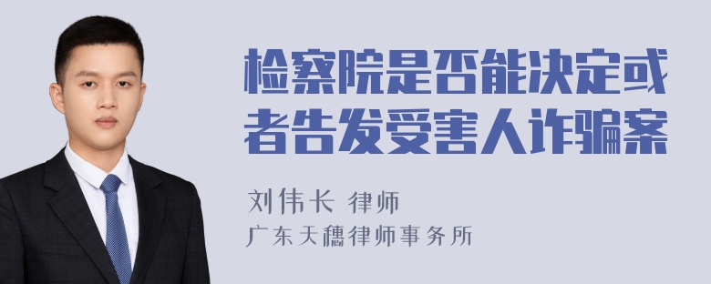 检察院是否能决定或者告发受害人诈骗案