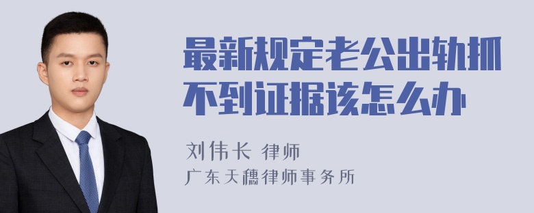 最新规定老公出轨抓不到证据该怎么办