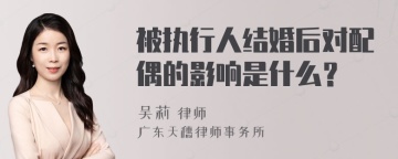 被执行人结婚后对配偶的影响是什么？