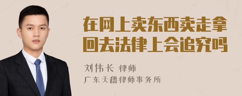 在网上卖东西卖走拿回去法律上会追究吗