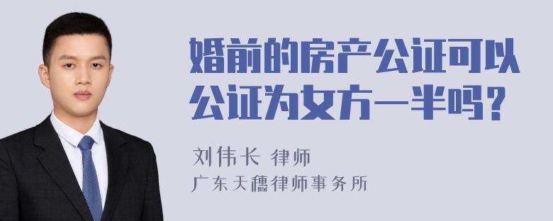 婚前的房产公证可以公证为女方一半吗？