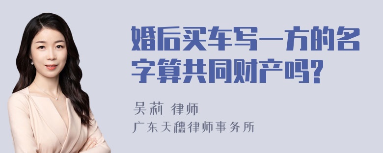 婚后买车写一方的名字算共同财产吗?