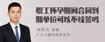 职工怀孕期间合同到期单位可以不续签吗