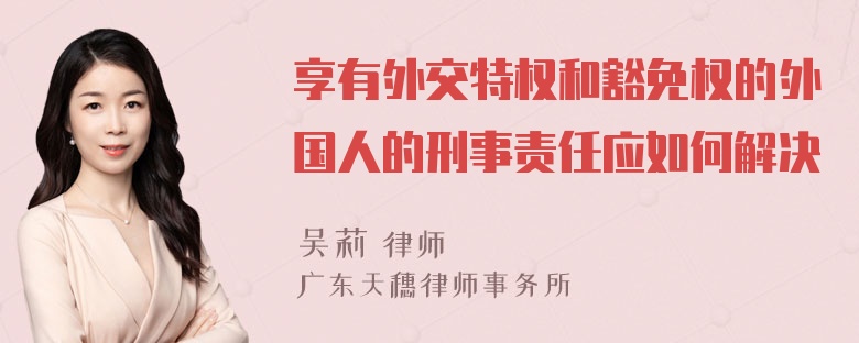 享有外交特权和豁免权的外国人的刑事责任应如何解决