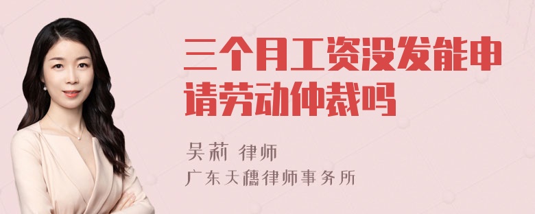 三个月工资没发能申请劳动仲裁吗