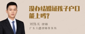 没办结婚证孩子户口能上吗？