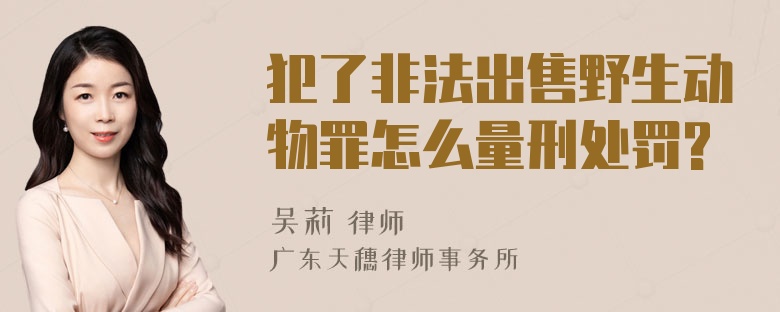 犯了非法出售野生动物罪怎么量刑处罚?