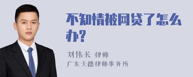 不知情被网贷了怎么办?