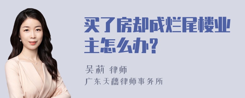 买了房却成烂尾楼业主怎么办?