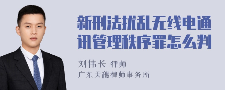 新刑法扰乱无线电通讯管理秩序罪怎么判