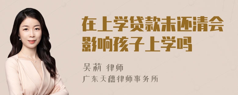 在上学贷款未还清会影响孩子上学吗