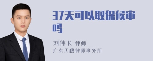 37天可以取保候审吗