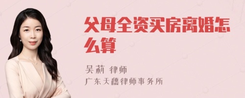 父母全资买房离婚怎么算