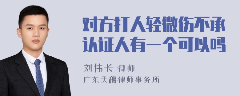 对方打人轻微伤不承认证人有一个可以吗