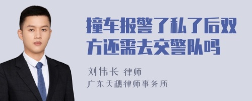 撞车报警了私了后双方还需去交警队吗