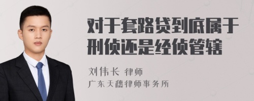 对于套路贷到底属于刑侦还是经侦管辖