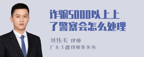 诈骗5000以上上了警察会怎么处理