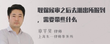 取保候审之后去派出所报到，需要带些什么