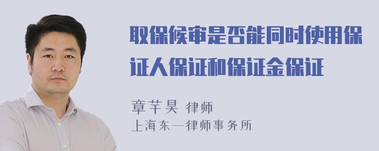 取保候审是否能同时使用保证人保证和保证金保证