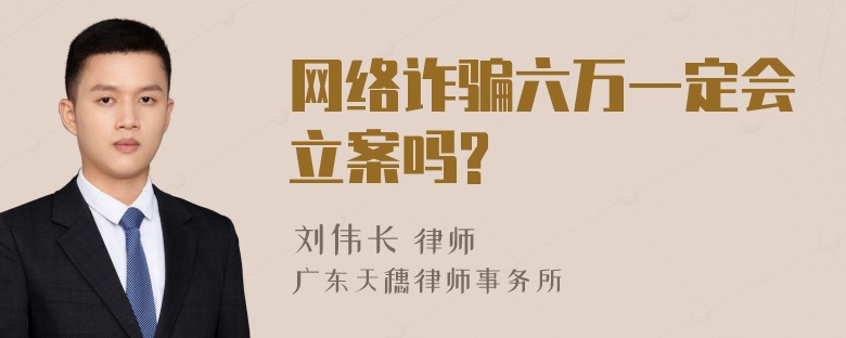 网络诈骗六万一定会立案吗?