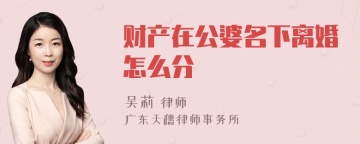 财产在公婆名下离婚怎么分