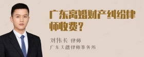 广东离婚财产纠纷律师收费?