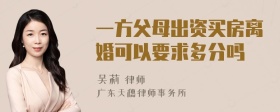 一方父母出资买房离婚可以要求多分吗