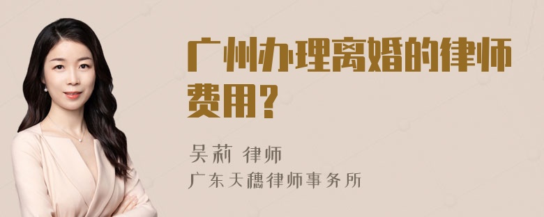 广州办理离婚的律师费用?