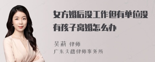 女方婚后没工作但有单位没有孩子离婚怎么办