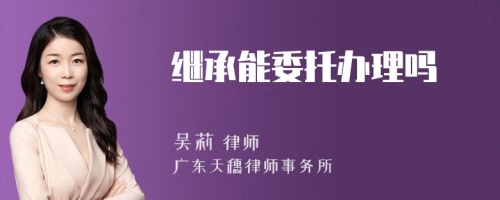 继承能委托办理吗