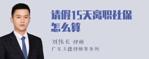 请假15天离职社保怎么算