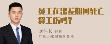 员工在出差期间死亡算工伤吗？