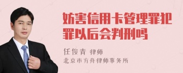 妨害信用卡管理罪犯罪以后会判刑吗