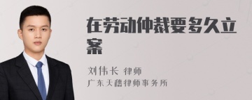 在劳动仲裁要多久立案