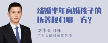 结婚半年离婚孩子的抚养权归哪一方？