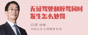 无证驾驶和醉驾同时发生怎么处罚