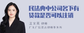 民法典中公司名下有贷款是否可以注销