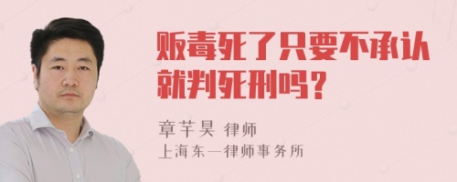 贩毒死了只要不承认就判死刑吗？