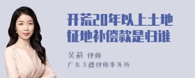 开荒20年以上土地征地补偿款是归谁