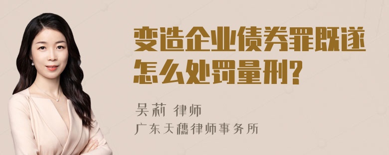 变造企业债券罪既遂怎么处罚量刑?