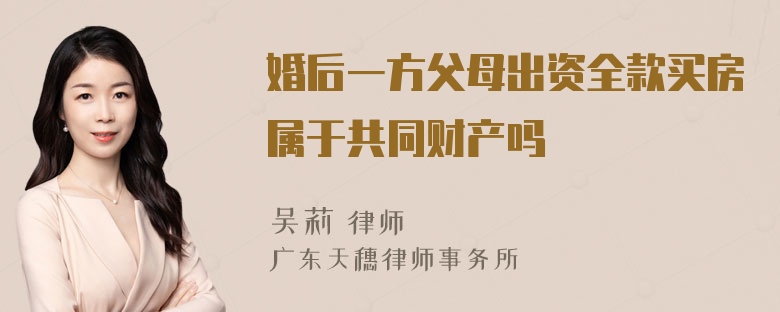 婚后一方父母出资全款买房属于共同财产吗